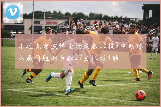 小迈克尔波特全场发威16投9中助球队赢得胜利贡献27分10板4助