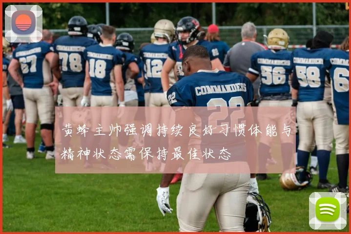 黄蜂主帅强调持续良好习惯体能与精神状态需保持最佳状态