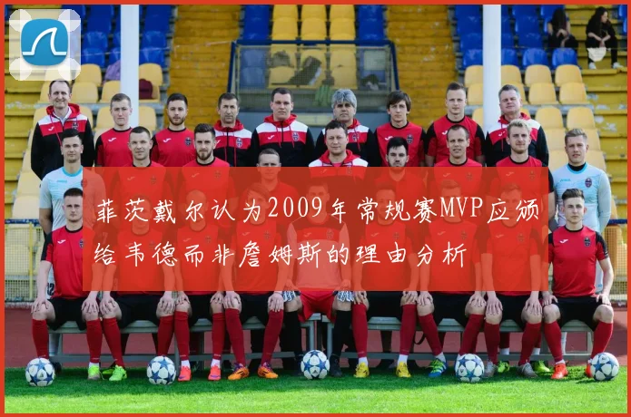 菲茨戴尔认为2009年常规赛MVP应颁给韦德而非詹姆斯的理由分析
