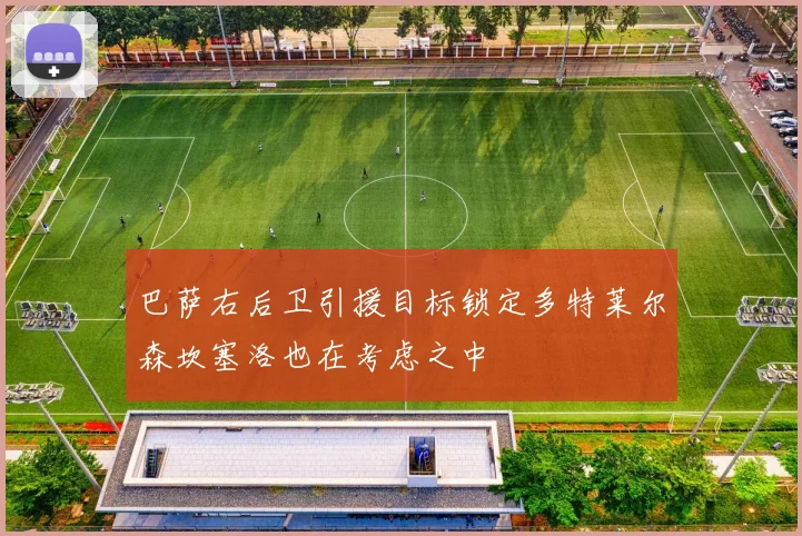 巴萨右后卫引援目标锁定多特莱尔森坎塞洛也在考虑之中