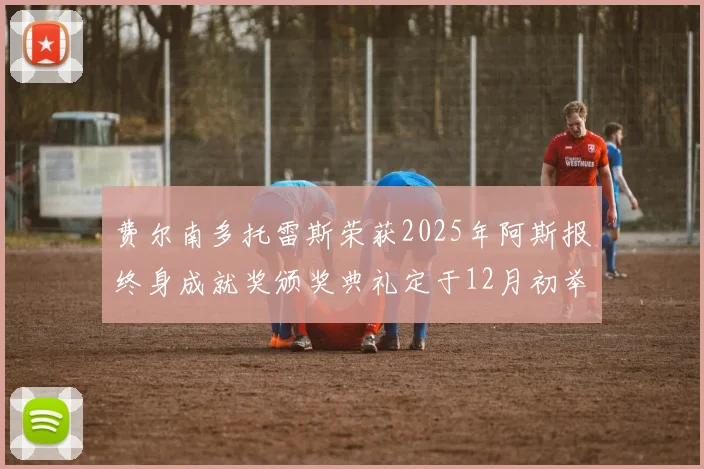 费尔南多托雷斯荣获2025年阿斯报终身成就奖颁奖典礼定于12月初举行