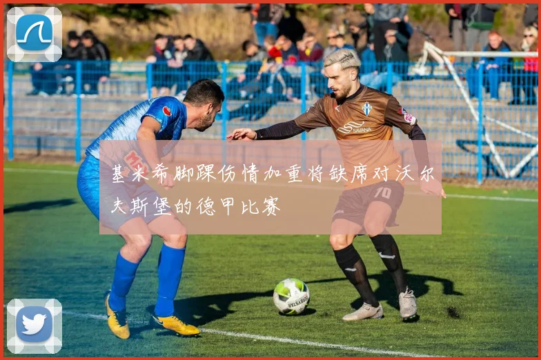 基米希脚踝伤情加重将缺席对沃尔夫斯堡的德甲比赛