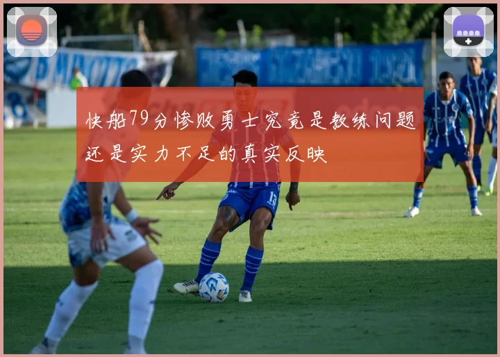 快船79分惨败勇士究竟是教练问题还是实力不足的真实反映