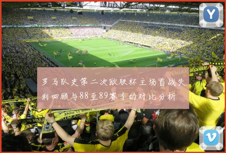 罗马队史第二次欧联杯主场首战失利回顾与88至89赛季的对比分析