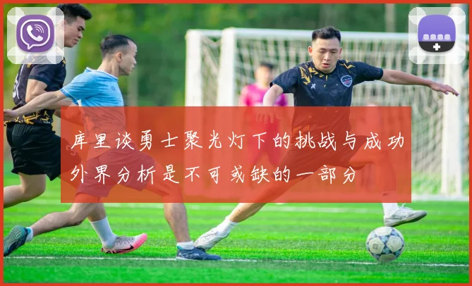库里谈勇士聚光灯下的挑战与成功外界分析是不可或缺的一部分