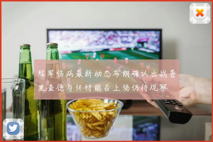 绿军伤病最新动态布朗确认出战普里查德与怀特能否上场仍待观察