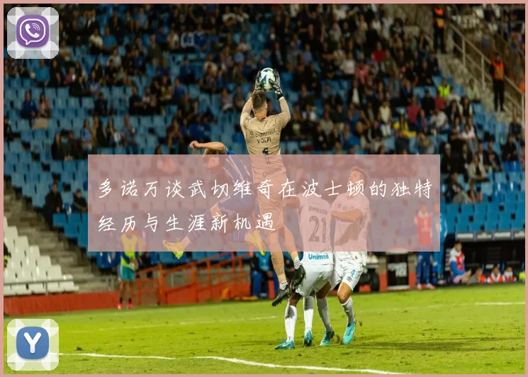 多诺万谈武切维奇在波士顿的独特经历与生涯新机遇