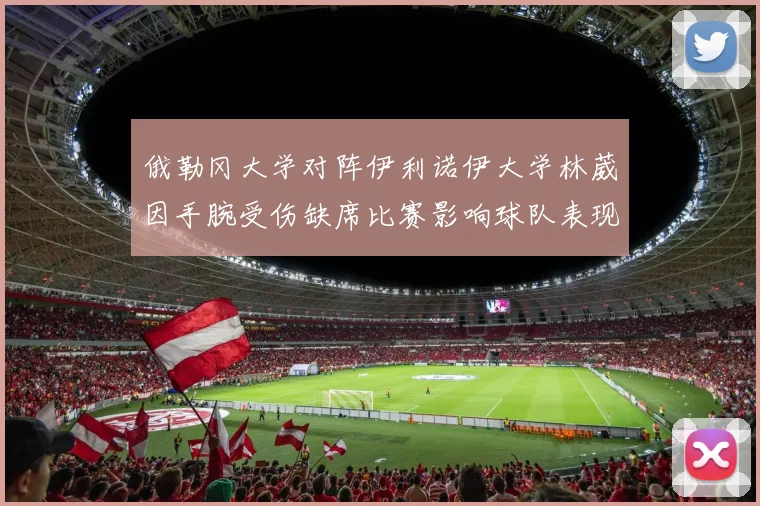 俄勒冈大学对阵伊利诺伊大学林葳因手腕受伤缺席比赛影响球队表现
