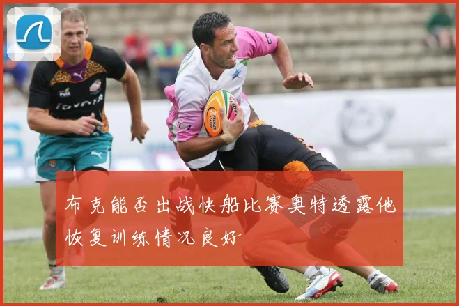 布克能否出战快船比赛奥特透露他恢复训练情况良好