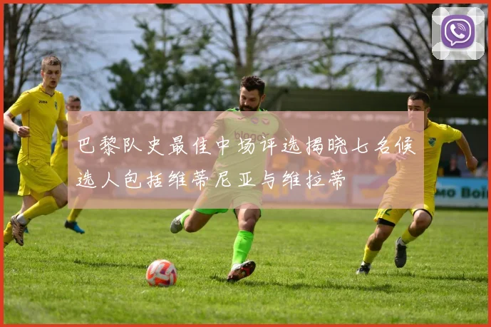 巴黎队史最佳中场评选揭晓七名候选人包括维蒂尼亚与维拉蒂