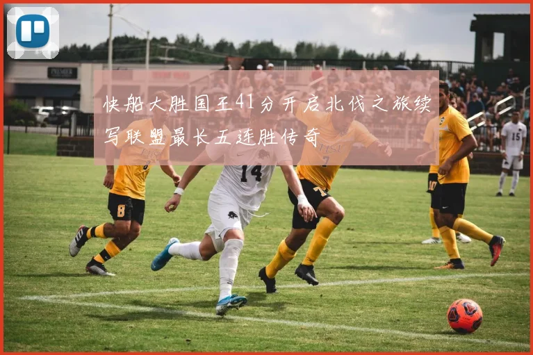 快船大胜国王41分开启北伐之旅续写联盟最长五连胜传奇