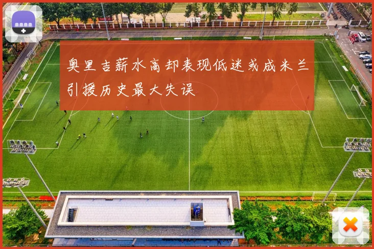 奥里吉薪水高却表现低迷或成米兰引援历史最大失误